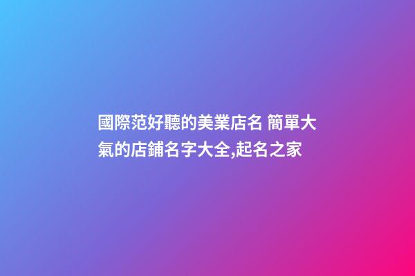 國際范好聽的美業店名 簡單大氣的店鋪名字大全,起名之家-第1張-店鋪起名-玄機派